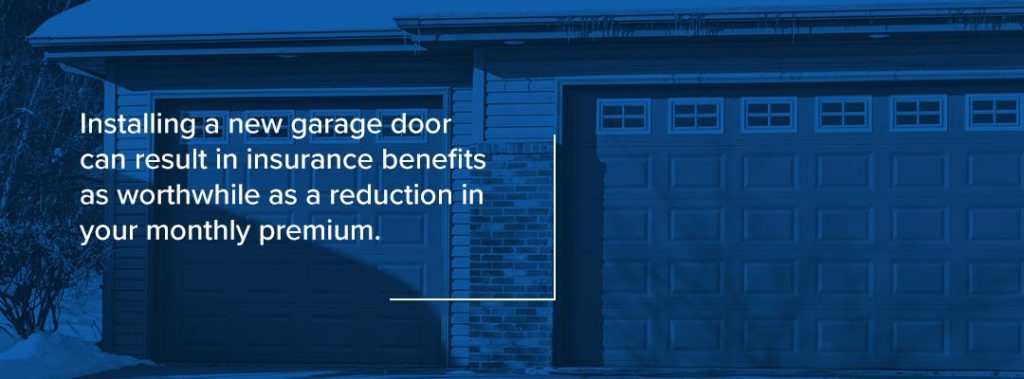 Installing a new garage door can result in insurance benefits as worthwhile as a reduction in your monthly premium